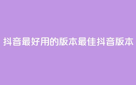 抖音最好用的版本(最佳抖音版本)  第1张