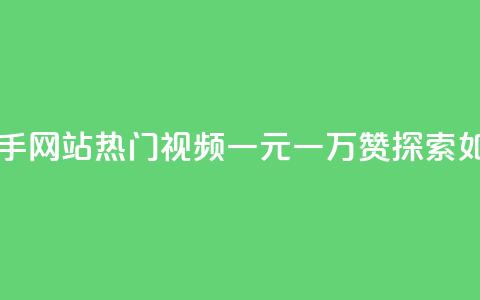 一元一万赞快手网站 - 快手网站热门视频一元一万赞，探索如何获得大量点赞~  第1张