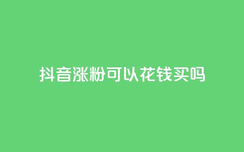 抖音涨粉可以花钱买吗,云商城自助下单最便宜平台 - 抖音如何增加粉丝 抖音粉丝不增加怎么办 第1张 抖音涨粉可以花钱买吗,云商城自助下单最便宜平台 - 抖音如何增加粉丝 抖音粉丝不增加怎么办 第1张