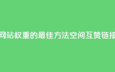 提升网站权重的最佳方法：空间互赞链接优化  第1张