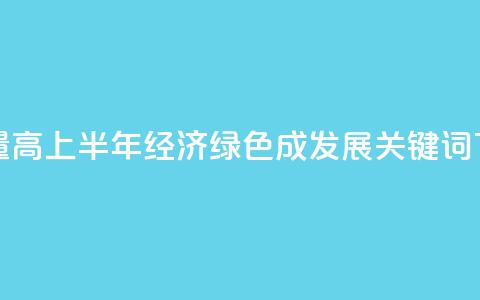 含“绿	”量高！2024上半年经济“绿色”成发展关键词  第1张