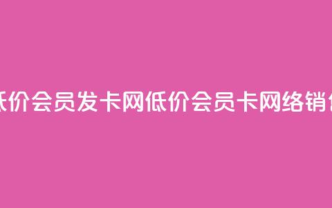 低价vip会员发卡网(低价vip会员卡网络销售)  第1张