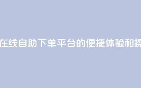 qq自助下单平台在线 - qq自助下单平台的便捷体验和操作指南!  第1张