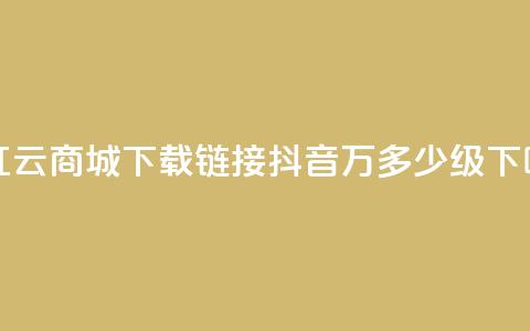 网红云商城下载链接 - 抖音50万多少级  第1张