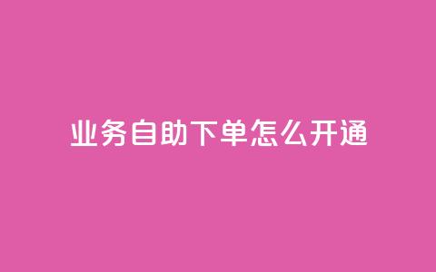 qq业务自助下单怎么开通 - 如何开通QQ业务自助下单功能!  第1张