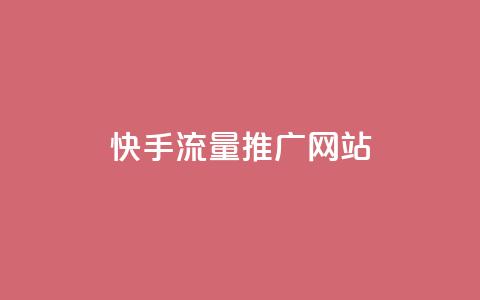 快手流量推广网站 - 如何利用快手流量成功推广你的网站~ 第1张 快手流量推广网站 - 如何利用快手流量成功推广你的网站~ 第1张