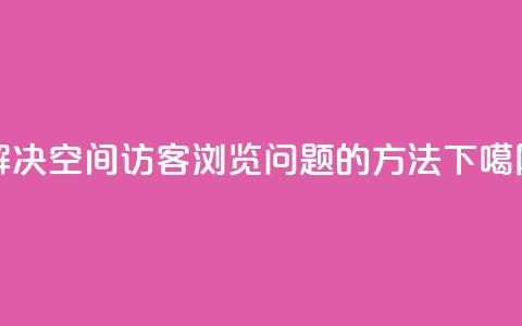 解决qq空间访客浏览问题的方法  第1张