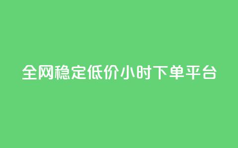 全网稳定低价24小时下单平台 - 全网稳定低价24小时下单通道优选！  第1张