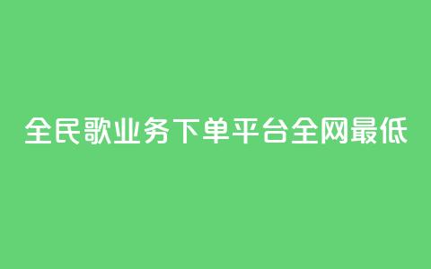 全民k歌业务下单平台全网最低,抖音业务24小时在线下单 - 快手涨1万粉 抖音买站0.5块钱100个  第1张