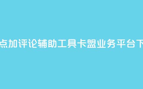 抖音点加评论辅助工具 - 卡盟业务平台 第1张 抖音点加评论辅助工具 - 卡盟业务平台 第1张