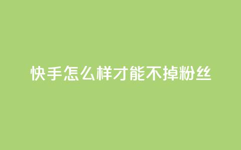 快手怎么样才能不掉粉丝,QQ自动平台登录入口官网 - 抖音业务下单免费 dy播放量业务  第1张