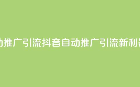 抖音自动推广引流app(抖音自动推广引流新利器)  第1张