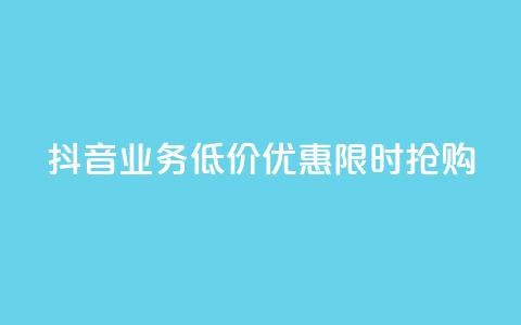 抖音业务低价优惠，限时抢购  第1张