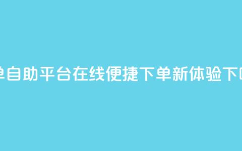 QQ下单自助平台：在线便捷下单新体验  第1张