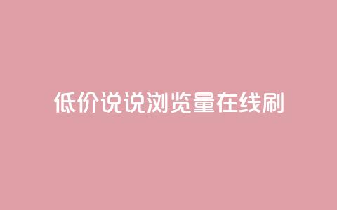 低价qq说说浏览量在线刷50 - 如何低成本提升QQ说说浏览量，快速刷50次访问量。  第1张