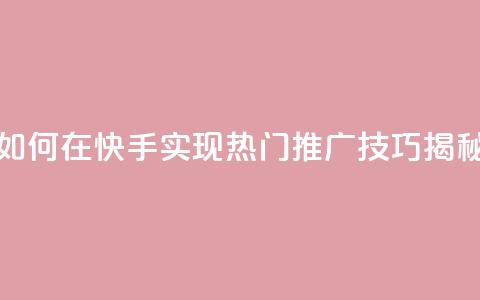 如何在快手实现热门推广技巧揭秘  第1张