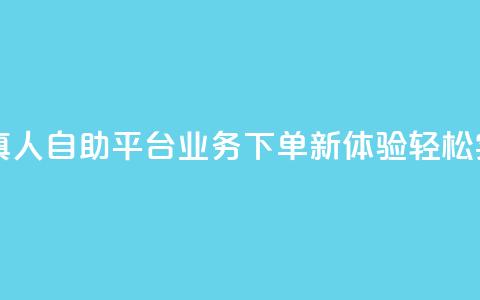自助平台业务下单真人 - 自助平台业务下单新体验：轻松实现快速服务！  第1张