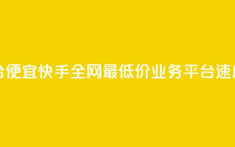 全网最低业务平台便宜快手 - 全网最低价业务平台速度快速重制~  第1张