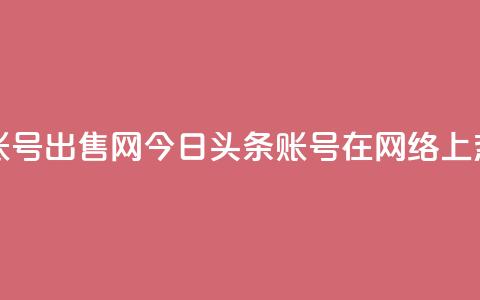 今日头条账号出售网 - 今日头条账号在网络上热卖！  第1张