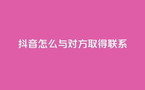 抖音怎么与对方取得联系,qq业务自助下单在哪儿 - qq空间访客量低价 彩虹系统官方网站  第1张