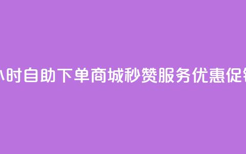 24小时自助下单商城	，秒赞服务优惠促销  第1张