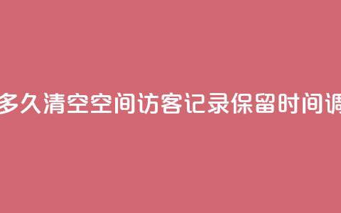 QQ空间访客记录多久清空 - QQ空间访客记录保留时间调整更新!  第1张