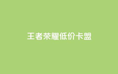 王者荣耀低价卡盟 - 获取王者荣耀优惠卡盟，尽享超值折扣！  第1张