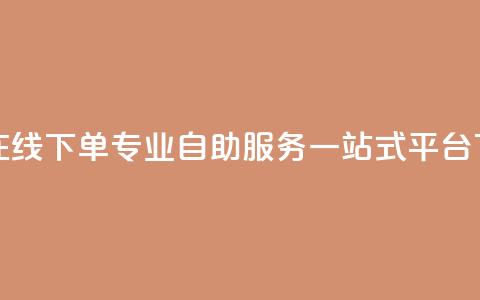 24小时在线下单:专业自助服务一站式平台 第1张 24小时在线下单:专业自助服务一站式平台 第1张