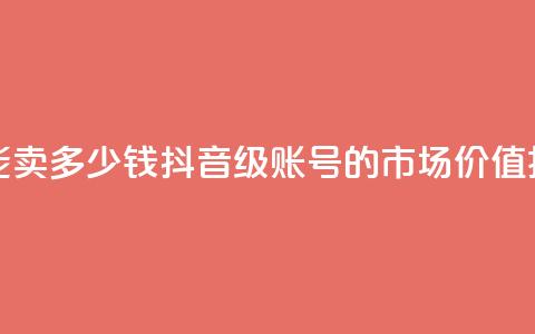 抖音60级号能卖多少钱 - 抖音60级账号的市场价值揭秘~ 第1张 抖音60级号能卖多少钱 - 抖音60级账号的市场价值揭秘~ 第1张