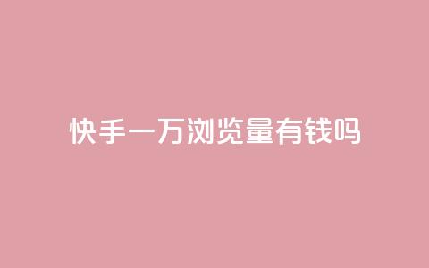 快手一万浏览量有钱吗,快手免费点赞入口 - 24小时自助免费下单平台qq空间 24小时自助免费下单平台qq会员  第1张