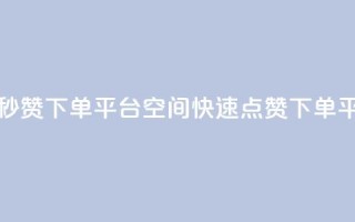 QQ空间点赞秒赞下单平台(QQ空间快速点赞下单平台)