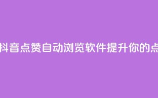 抖音自动浏览点赞软件 - 抖音点赞自动浏览软件：提升你的点赞量的最佳选择!