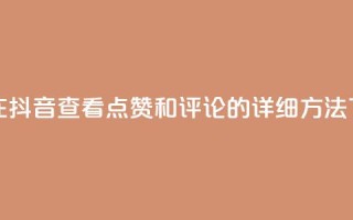 如何在抖音查看点赞和评论的详细方法