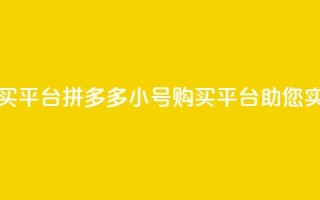 拼多多小号自助购买平台 - 拼多多小号购买平台助您实现自助购物~