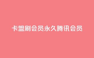 卡盟刷会员永久腾讯会员 - 腾讯会员永久升级：卡盟会员服务专家~