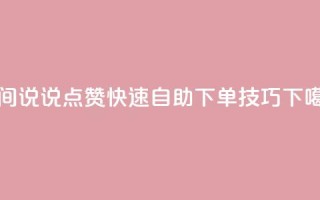 QQ空间说说点赞快速自助下单技巧