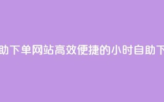 空间赞24小时自助下单网站(高效便捷的24小时自助下单网站)