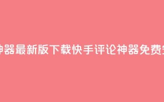 快手评论神器最新版下载(快手评论神器免费安装)