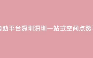 qq空间点赞自助平台深圳 - 深圳一站式qq空间点赞平台~