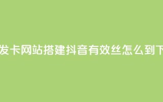 自动发卡网站搭建 - 抖音有效丝怎么到500