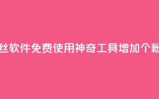 免费涨1000粉丝软件 - 免费使用神奇工具增加1000个粉丝~