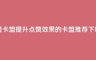 QQ点赞卡盟(提升QQ点赞效果的卡盟推荐)
