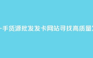 卡盟一手货源批发发卡网站 - 卡盟一手货源批发发卡网站：寻找高质量发卡平台？来了解卡盟批发网~