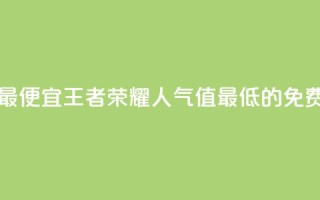 王者人气值网站最便宜 - 王者荣耀人气值最低的免费网站推荐~