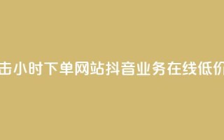 快手抖音双击24小时下单网站 - 抖音业务在线低价平台