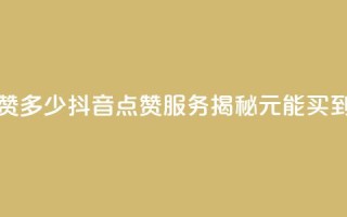 抖音买点赞1元100点赞多少 - 抖音点赞服务揭秘1元能买到多少点赞~