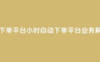 qq24小时业务自动下单平台(24小时自动下单平台：QQ业务解决方案)