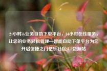 24小时dy业务自助下单平台，24小时在线服务，让您的业务轻松管理—智能自助下单平台为您开启便捷之门亿乐社区SUP货源站