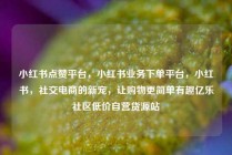 小红书点赞平台，小红书业务下单平台，小红书，社交电商的新宠，让购物更简单有趣亿乐社区低价自营货源站