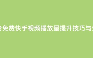 快手播放量网站平台免费 - 快手视频播放量提升技巧与免费平台推荐~
